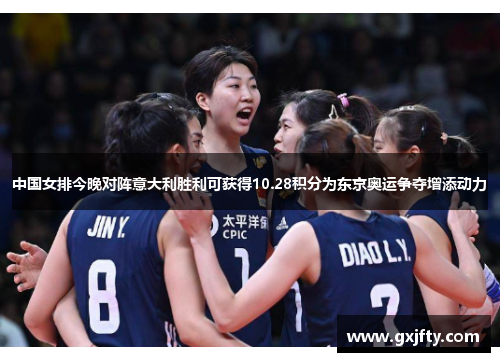 中国女排今晚对阵意大利胜利可获得10.28积分为东京奥运争夺增添动力