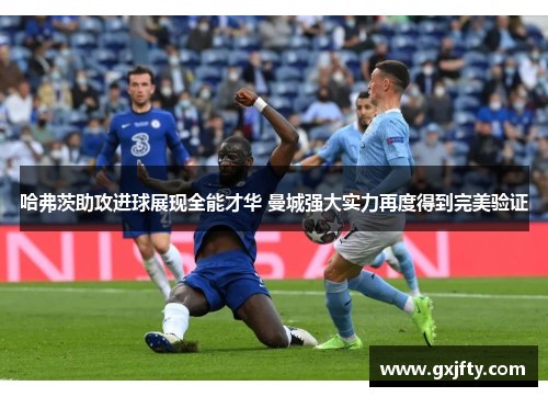 哈弗茨助攻进球展现全能才华 曼城强大实力再度得到完美验证