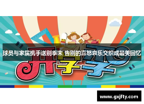 球员与家属携手送别季末 告别的喜怒哀乐交织成最美回忆