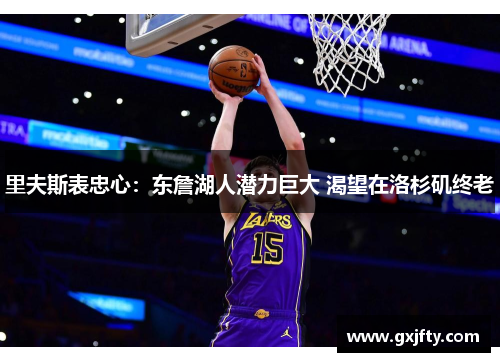 里夫斯表忠心：东詹湖人潜力巨大 渴望在洛杉矶终老