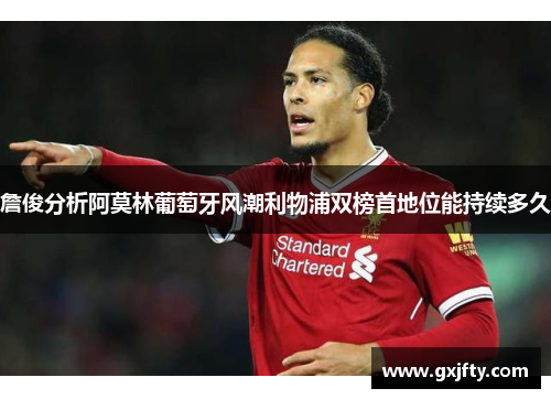 詹俊分析阿莫林葡萄牙风潮利物浦双榜首地位能持续多久