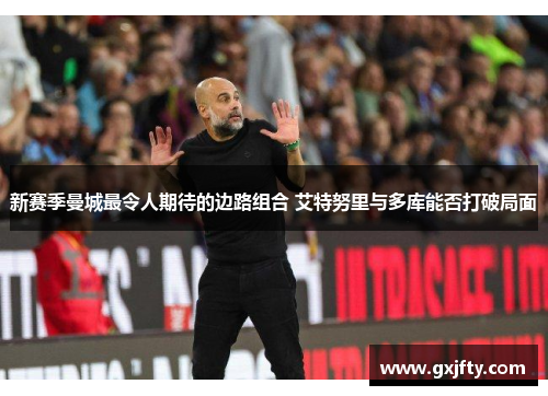 新赛季曼城最令人期待的边路组合 艾特努里与多库能否打破局面