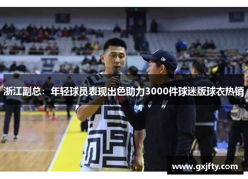 浙江副总：年轻球员表现出色助力3000件球迷版球衣热销