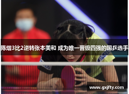 陈熠3比2逆转张本美和 成为唯一晋级四强的国乒选手
