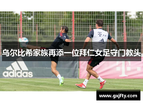乌尔比希家族再添一位拜仁女足守门教头