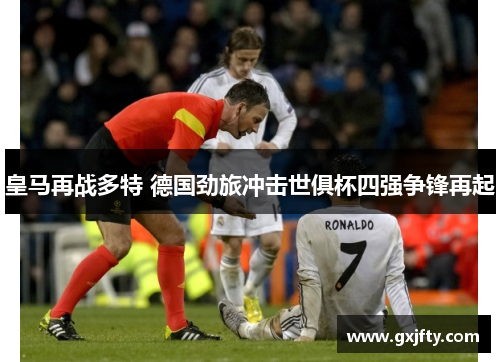 皇马再战多特 德国劲旅冲击世俱杯四强争锋再起